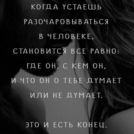 Когда устаёшь разочаровываться в человеке становится всё