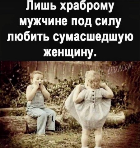 Лишь храброму мужчине под силу любить сумасшедшую женщину