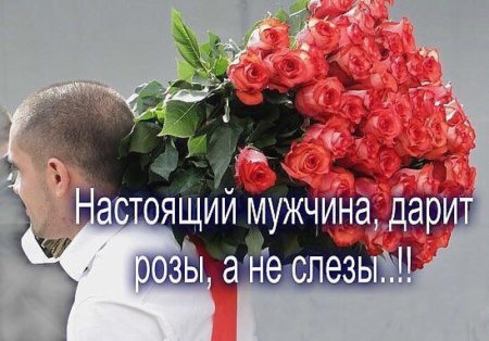 Настоящий мужчина дарит розы а не слезы