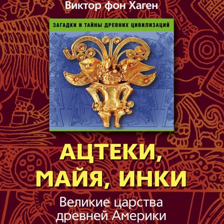 Виктор фон Хаген - Ацтеки, Майя, инки. Великие царства ...