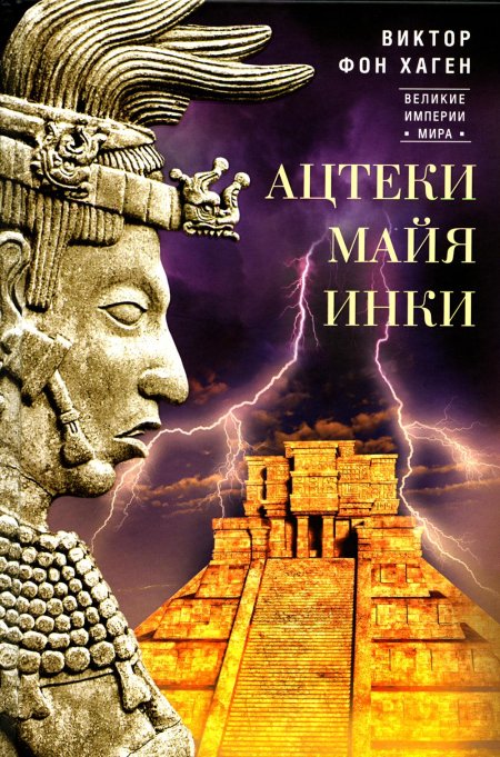 Хаген-ацтеки инки майя - великие царства древней америки